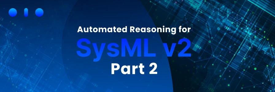 Automated Reasoning for SysML v2 Part 2